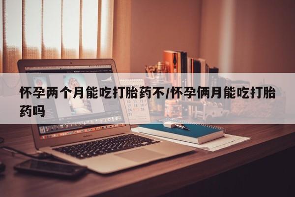 网上卖打胎药微信在线联系方式怀孕两个月能吃打胎药不/怀孕俩月能吃打胎药吗