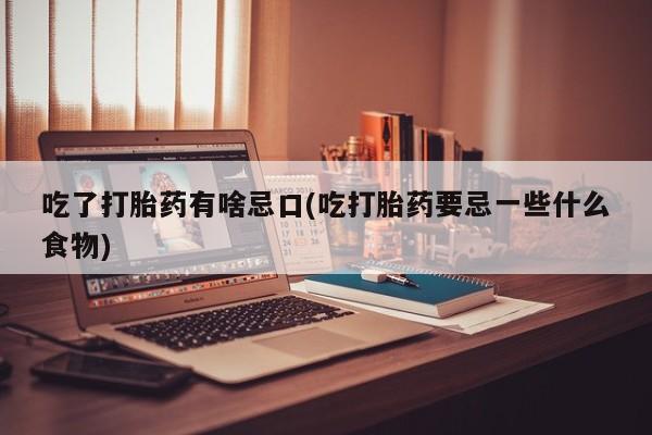 网上卖打胎药微信在线联系方式吃了打胎药有啥忌口(吃打胎药要忌一些什么食物)