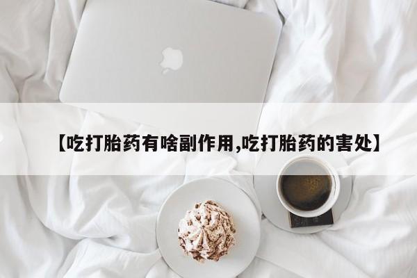 网上卖打胎药微信在线联系方式【吃打胎药有啥副作用,吃打胎药的害处】
