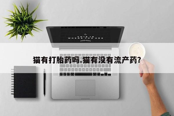 网上卖打胎药微信在线联系方式猫有打胎药吗.猫有没有流产药？