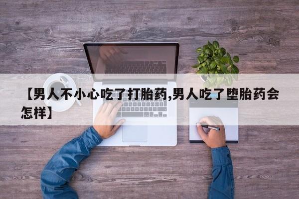 网上卖打胎药微信在线联系方式【男人不小心吃了打胎药,男人吃了堕胎药会怎样】