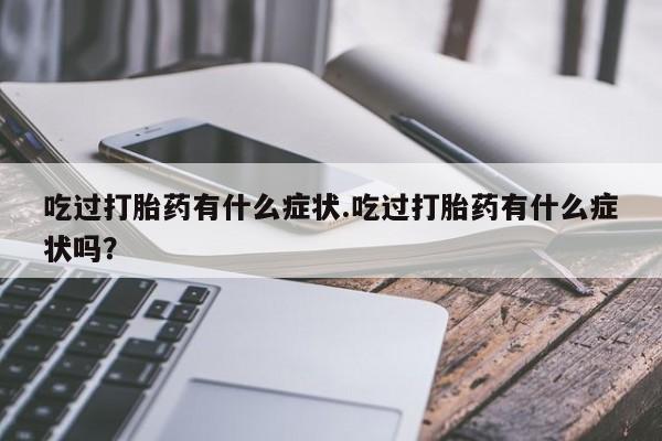 网上卖打胎药微信在线联系方式吃过打胎药有什么症状.吃过打胎药有什么症状吗？