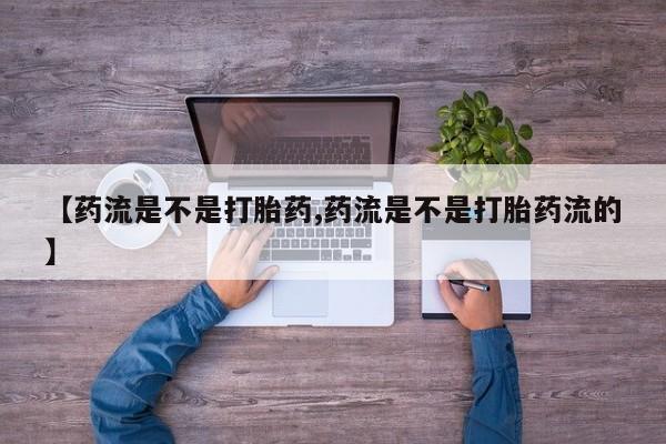 网上卖打胎药微信在线联系方式【药流是不是打胎药,药流是不是打胎药流的】