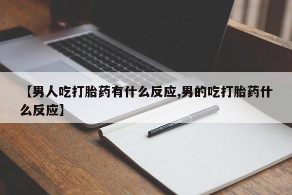 网上卖打胎药微信在线联系方式【男人吃打胎药有什么反应,男的吃打胎药什么反应】