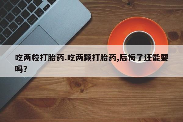 网上卖打胎药微信在线联系方式吃两粒打胎药.吃两颗打胎药,后悔了还能要吗？