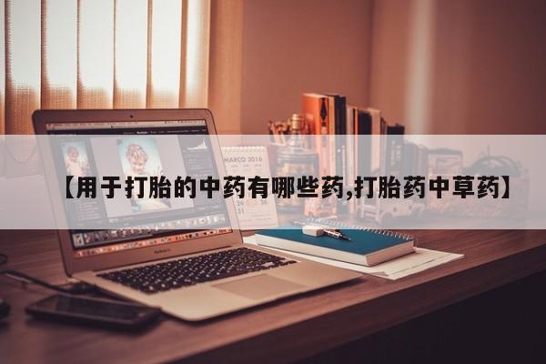 网上卖打胎药微信在线联系方式【用于打胎的中药有哪些药,打胎药中草药】