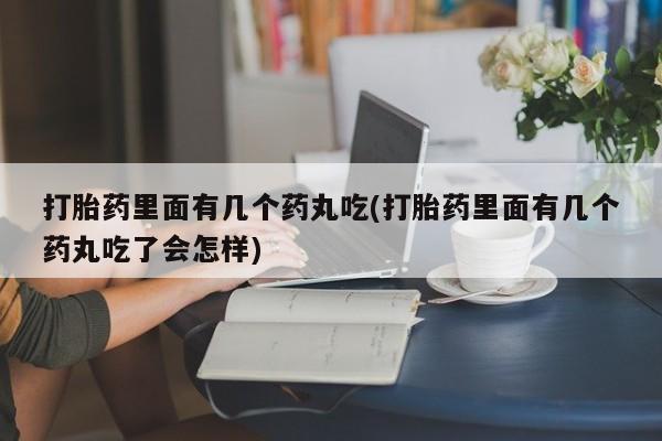 网上卖打胎药微信在线联系方式打胎药里面有几个药丸吃(打胎药里面有几个药丸吃了会怎样)