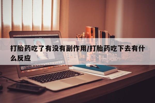 网上卖打胎药微信在线联系方式打胎药吃了有没有副作用/打胎药吃下去有什么反应