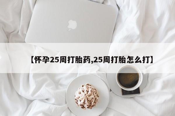网上卖打胎药微信在线联系方式【怀孕25周打胎药,25周打胎怎么打】