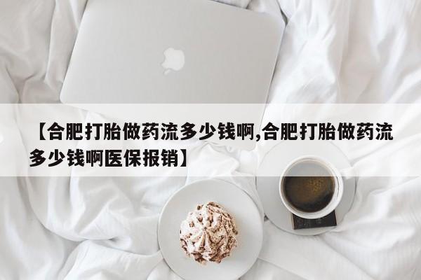 网上卖打胎药微信在线联系方式【合肥打胎做药流多少钱啊,合肥打胎做药流多少钱啊医保报销】