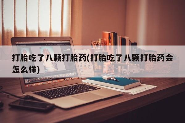 网上卖打胎药微信在线联系方式打胎吃了八颗打胎药(打胎吃了八颗打胎药会怎么样)