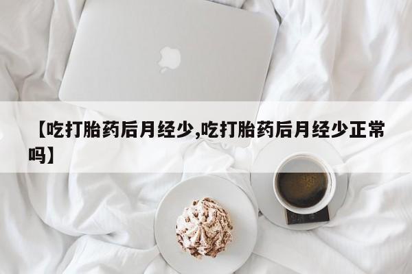 网上卖打胎药微信在线联系方式【吃打胎药后月经少,吃打胎药后月经少正常吗】