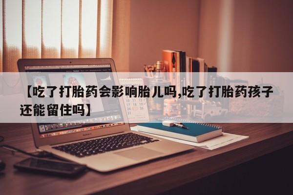网上卖打胎药微信在线联系方式【吃了打胎药会影响胎儿吗,吃了打胎药孩子还能留住吗】