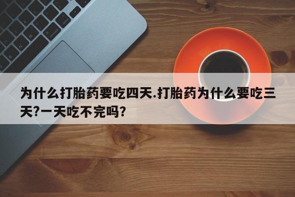 网上卖打胎药微信在线联系方式为什么打胎药要吃四天.打胎药为什么要吃三天?一天吃不完吗？