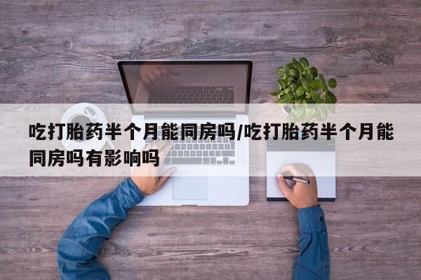 网上卖打胎药微信在线联系方式吃打胎药半个月能同房吗/吃打胎药半个月能同房吗有影响吗