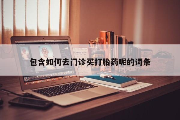 网上卖打胎药微信在线联系方式包含如何去门诊买打胎药呢的词条
