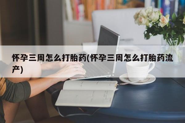 网上卖打胎药微信在线联系方式怀孕三周怎么打胎药(怀孕三周怎么打胎药流产)