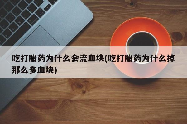 网上卖打胎药微信在线联系方式吃打胎药为什么会流血块(吃打胎药为什么掉那么多血块)