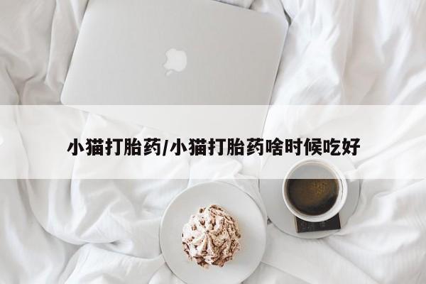 网上卖打胎药微信在线联系方式小猫打胎药/小猫打胎药啥时候吃好