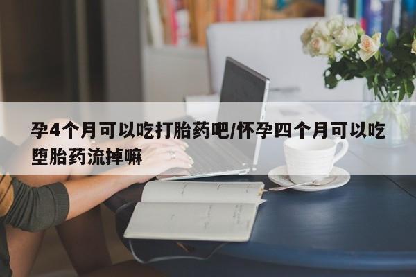 网上卖打胎药微信在线联系方式孕4个月可以吃打胎药吧/怀孕四个月可以吃堕胎药流掉嘛