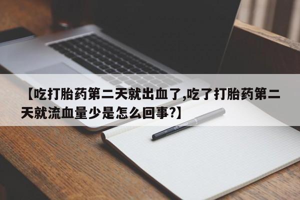 网上卖打胎药微信在线联系方式【吃打胎药第二天就出血了,吃了打胎药第二天就流血量少是怎么回事?】
