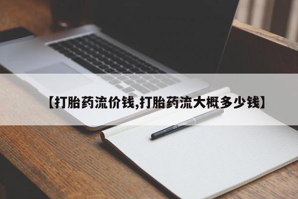 网上卖打胎药微信在线联系方式【打胎药流价钱,打胎药流大概多少钱】