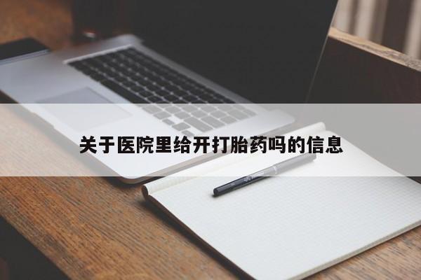 网上卖打胎药微信在线联系方式关于医院里给开打胎药吗的信息