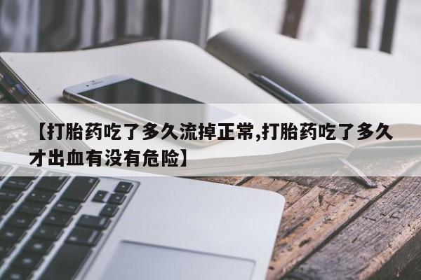 网上卖打胎药微信在线联系方式【打胎药吃了多久流掉正常,打胎药吃了多久才出血有没有危险】