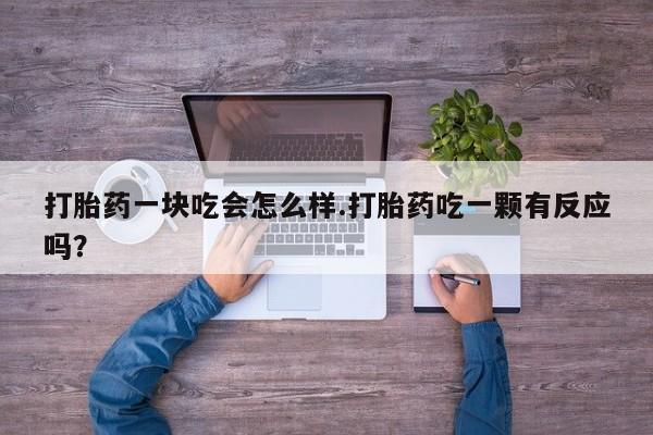 网上卖打胎药微信在线联系方式打胎药一块吃会怎么样.打胎药吃一颗有反应吗？